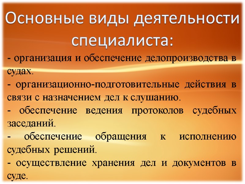 Основные виды деятельности специалиста: - организация и обеспечение делопроизводства в судах. - организационно-подготовительные действия